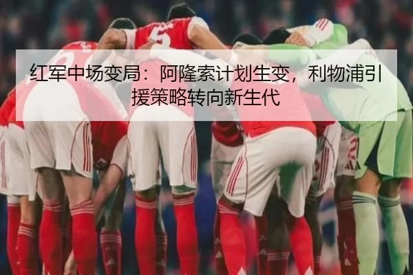 红军中场变局：阿隆索计划生变，利物浦引援策略转向新生代